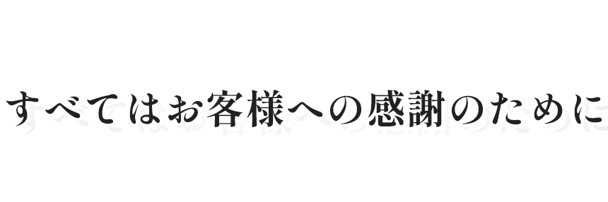 お客様に満足いただける サービスを目指して